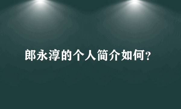 郎永淳的个人简介如何？