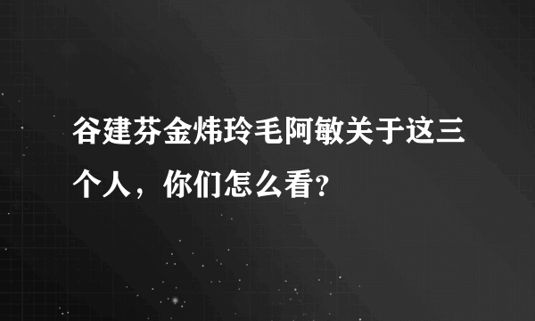 谷建芬金炜玲毛阿敏关于这三个人，你们怎么看？