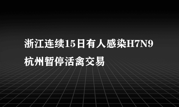 浙江连续15日有人感染H7N9 杭州暂停活禽交易