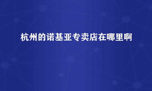 杭州的诺基亚专卖店在哪里啊