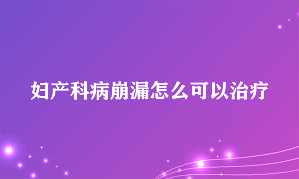 妇产科病崩漏怎么可以治疗