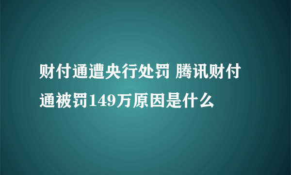 财付通遭央行处罚 腾讯财付通被罚149万原因是什么