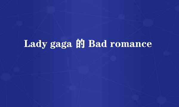 Lady gaga 的 Bad romance