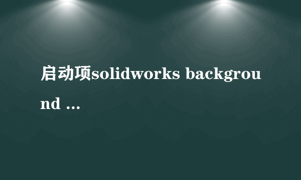 启动项solidworks background downloader resource是什么软件