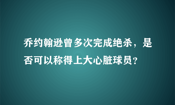 乔约翰逊曾多次完成绝杀，是否可以称得上大心脏球员？