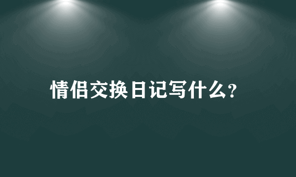 情侣交换日记写什么？