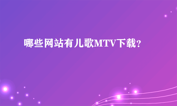 哪些网站有儿歌MTV下载？