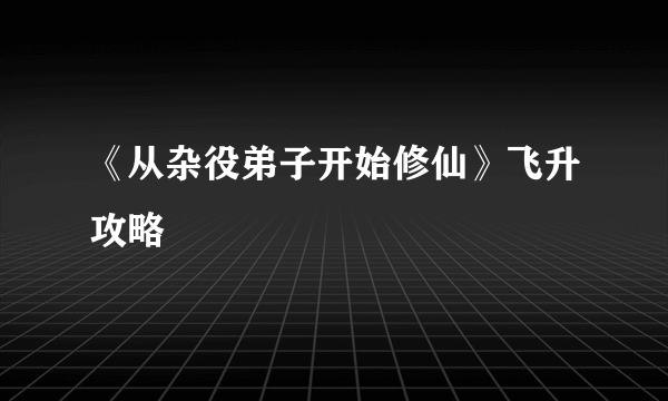 《从杂役弟子开始修仙》飞升攻略