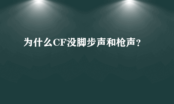 为什么CF没脚步声和枪声？