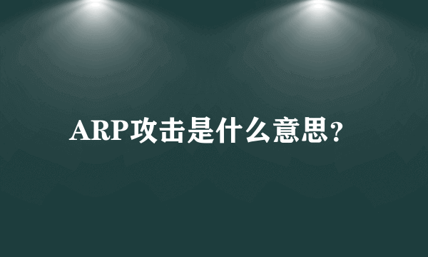 ARP攻击是什么意思？