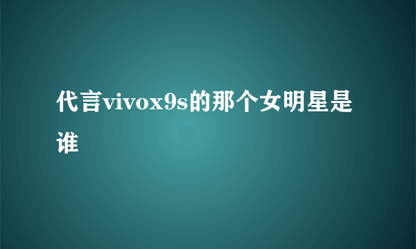 代言vivox9s的那个女明星是谁