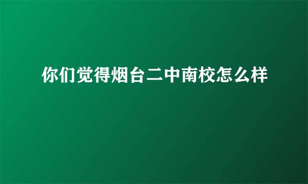 你们觉得烟台二中南校怎么样