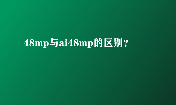 48mp与ai48mp的区别？