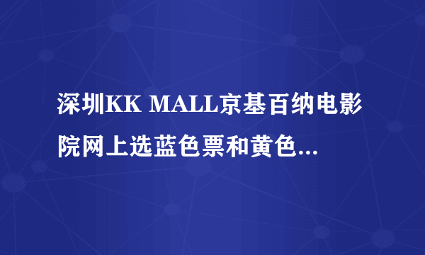 深圳KK MALL京基百纳电影院网上选蓝色票和黄色票有什么区别?什么意思啊