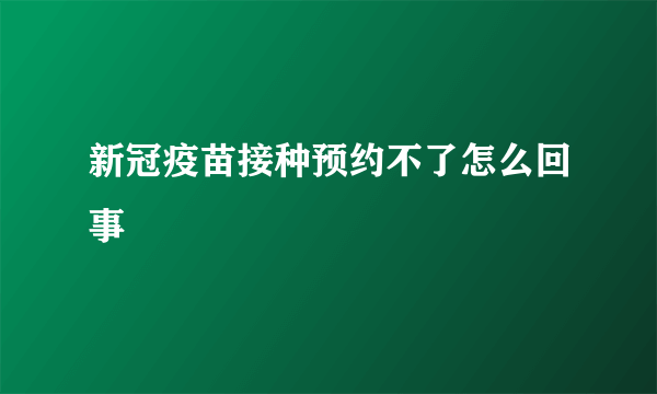 新冠疫苗接种预约不了怎么回事