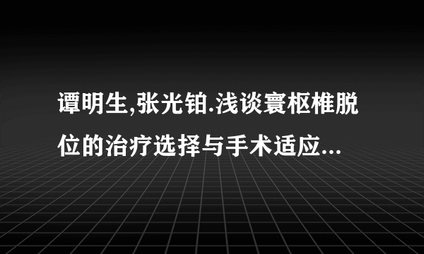 谭明生,张光铂.浅谈寰枢椎脱位的治疗选择与手术适应证(专家论坛) ,中国脊椎脊髓杂, 2006，16（5）：330－331