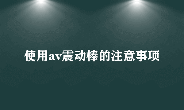 使用av震动棒的注意事项