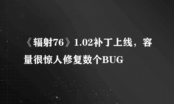 《辐射76》1.02补丁上线，容量很惊人修复数个BUG