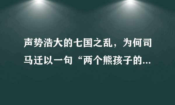 声势浩大的七国之乱，为何司马迁以一句“两个熊孩子的惹的祸”概括了呢？