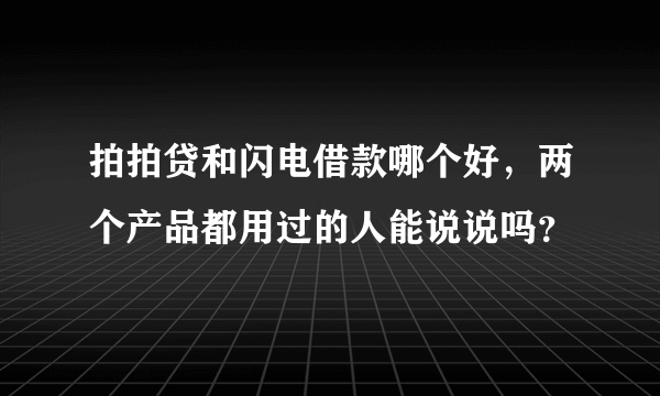 拍拍贷和闪电借款哪个好，两个产品都用过的人能说说吗？