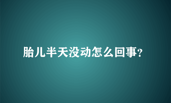 胎儿半天没动怎么回事？