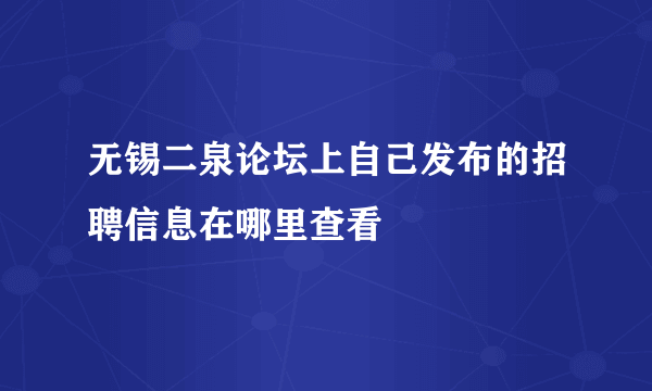 无锡二泉论坛上自己发布的招聘信息在哪里查看