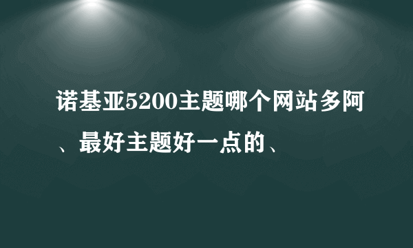 诺基亚5200主题哪个网站多阿、最好主题好一点的、