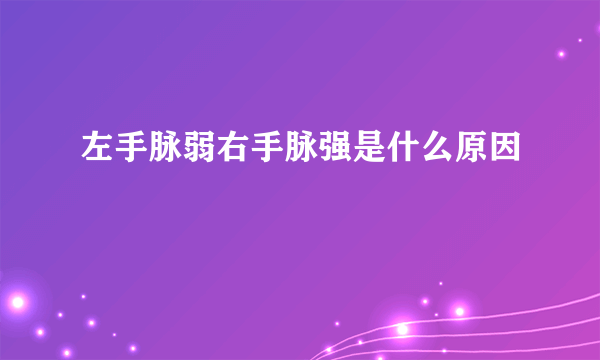 左手脉弱右手脉强是什么原因