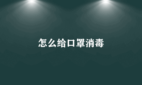 怎么给口罩消毒