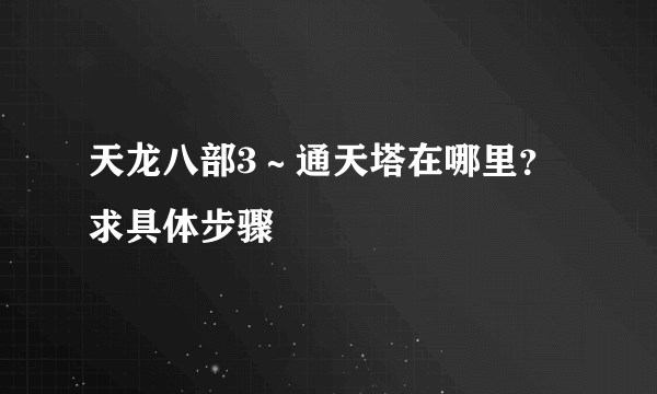 天龙八部3～通天塔在哪里？求具体步骤