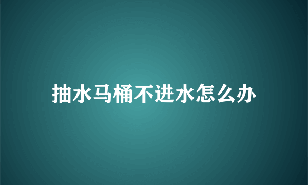 抽水马桶不进水怎么办