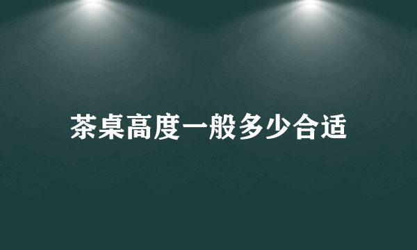 茶桌高度一般多少合适