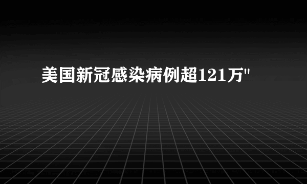 美国新冠感染病例超121万