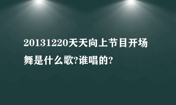 20131220天天向上节目开场舞是什么歌?谁唱的?