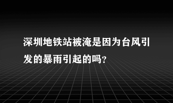 深圳地铁站被淹是因为台风引发的暴雨引起的吗？