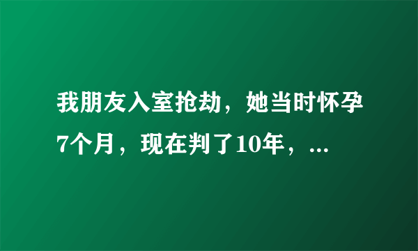 我朋友入室抢劫，她当时怀孕7个月，现在判了10年，小孩才3个月，能搞监外执行不