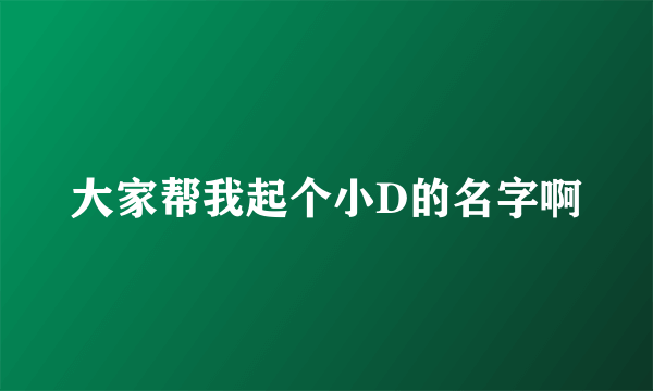 大家帮我起个小D的名字啊