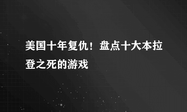 美国十年复仇！盘点十大本拉登之死的游戏