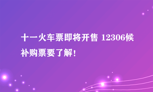 十一火车票即将开售 12306候补购票要了解！