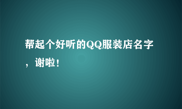 帮起个好听的QQ服装店名字，谢啦！