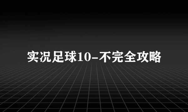 实况足球10-不完全攻略