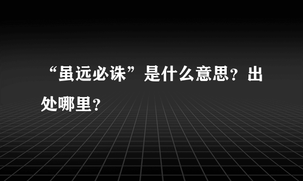 “虽远必诛”是什么意思？出处哪里？