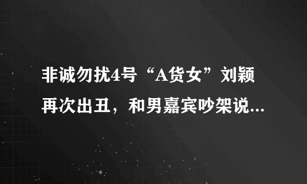 非诚勿扰4号“A货女”刘颖再次出丑，和男嘉宾吵架说英文字母是24个，男嘉宾是 Z，Z货。