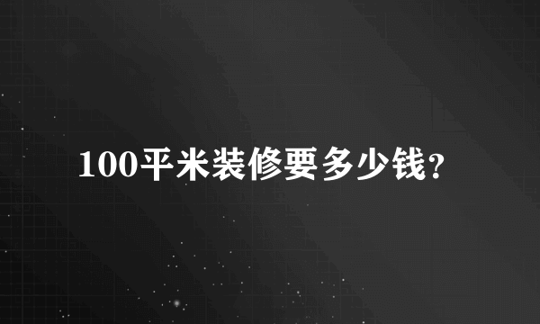 100平米装修要多少钱？