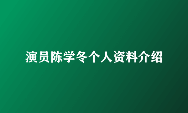 演员陈学冬个人资料介绍