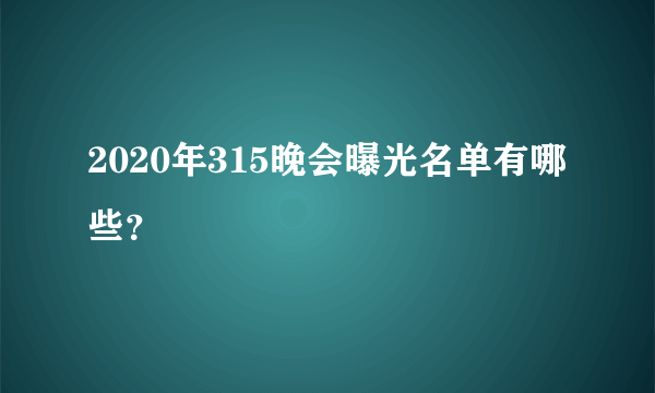 2020年315晚会曝光名单有哪些？