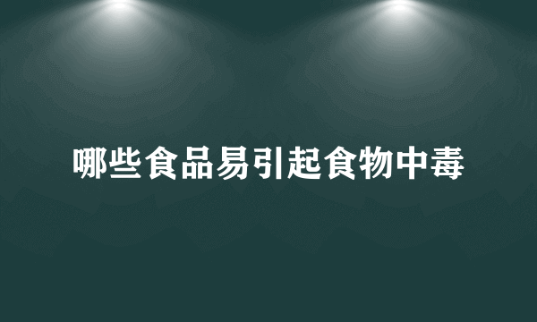 哪些食品易引起食物中毒