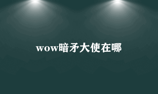 wow暗矛大使在哪