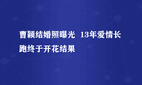 曹颖结婚照曝光  13年爱情长跑终于开花结果