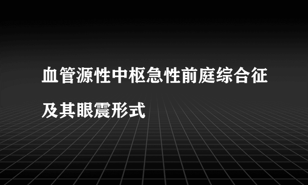 血管源性中枢急性前庭综合征及其眼震形式
